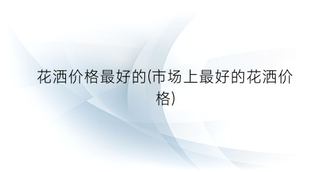 “花洒价格最好的(市场上最好的花洒价格)