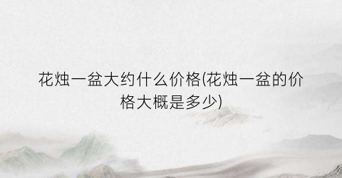 花烛一盆大约什么价格(花烛一盆的价格大概是多少)