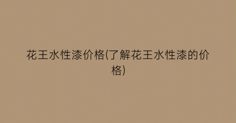 花王水性漆价格(了解花王水性漆的价格)