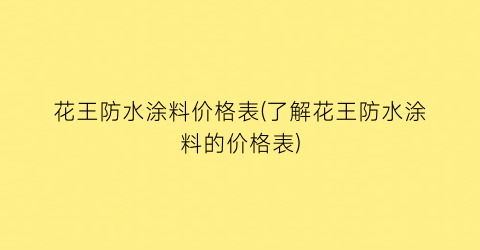 花王防水涂料价格表(了解花王防水涂料的价格表)