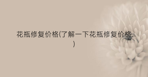 花瓶修复价格(了解一下花瓶修复价格)