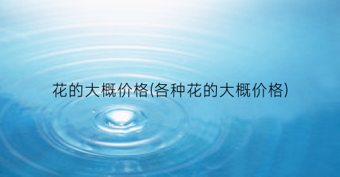 花的大概价格(各种花的大概价格)
