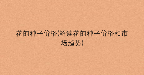 花的种子价格(解读花的种子价格和市场趋势)