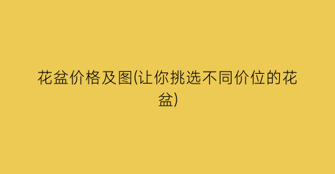 花盆价格及图(让你挑选不同价位的花盆)