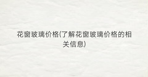 花窗玻璃价格(了解花窗玻璃价格的相关信息)
