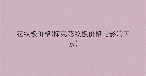 花纹板价格(探究花纹板价格的影响因素)
