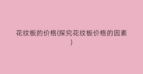 花纹板的价格(探究花纹板价格的因素)