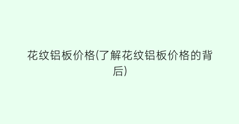 花纹铝板价格(了解花纹铝板价格的背后)