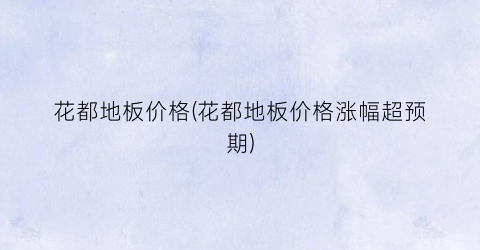 花都地板价格(花都地板价格涨幅超预期)