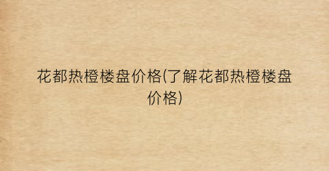 花都热橙楼盘价格(了解花都热橙楼盘价格)