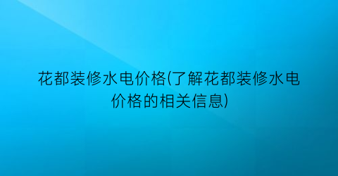 花都装修水电价格(了解花都装修水电价格的相关信息)