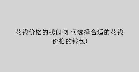 花钱价格的钱包(如何选择合适的花钱价格的钱包)