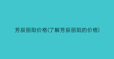 芳辰丽阳价格(了解芳辰丽阳的价格)