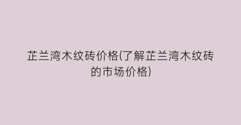 芷兰湾木纹砖价格(了解芷兰湾木纹砖的市场价格)