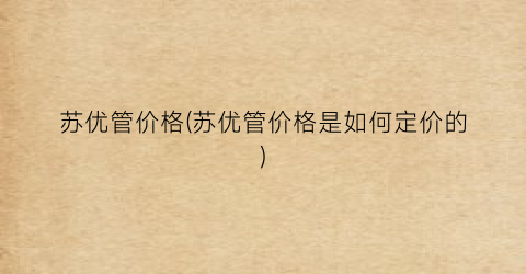苏优管价格(苏优管价格是如何定价的)