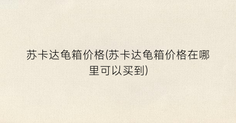 苏卡达龟箱价格(苏卡达龟箱价格在哪里可以买到)