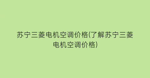 “苏宁三菱电机空调价格(了解苏宁三菱电机空调价格)