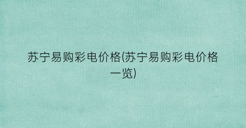 苏宁易购彩电价格(苏宁易购彩电价格一览)