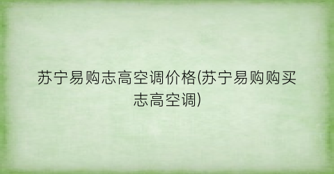 苏宁易购志高空调价格(苏宁易购购买志高空调)
