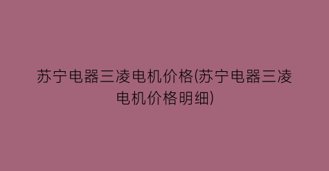 苏宁电器三凌电机价格(苏宁电器三凌电机价格明细)