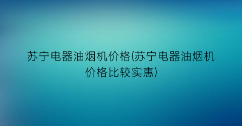 苏宁电器油烟机价格(苏宁电器油烟机价格比较实惠)