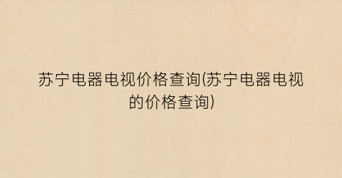 苏宁电器电视价格查询(苏宁电器电视的价格查询)