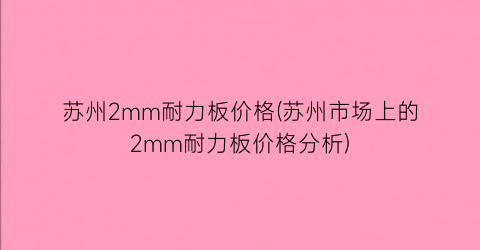 苏州2mm耐力板价格(苏州市场上的2mm耐力板价格分析)