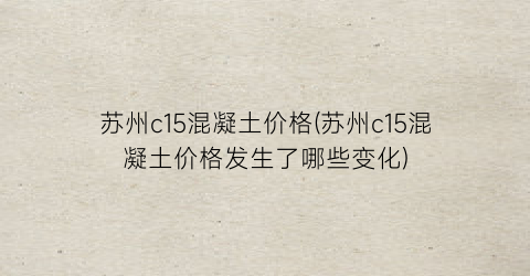 苏州c15混凝土价格(苏州c15混凝土价格发生了哪些变化)