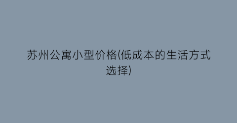 “苏州公寓小型价格(低成本的生活方式选择)
