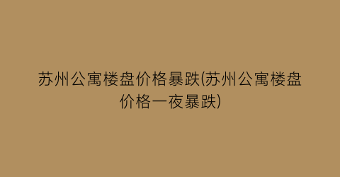 苏州公寓楼盘价格暴跌(苏州公寓楼盘价格一夜暴跌)