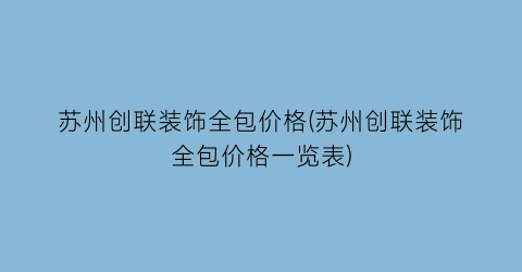 苏州创联装饰全包价格(苏州创联装饰全包价格一览表)