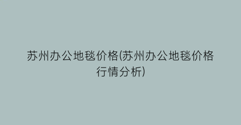 苏州办公地毯价格(苏州办公地毯价格行情分析)