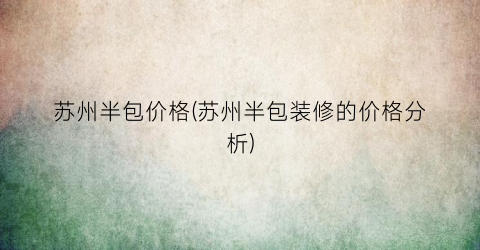 苏州半包价格(苏州半包装修的价格分析)