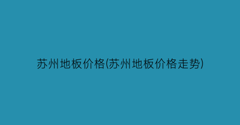 苏州地板价格(苏州地板价格走势)