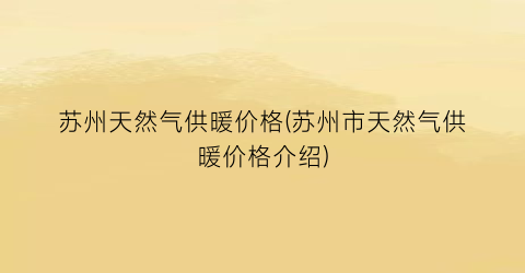 苏州天然气供暖价格(苏州市天然气供暖价格介绍)