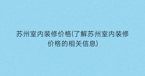 “苏州室内装修价格(了解苏州室内装修价格的相关信息)