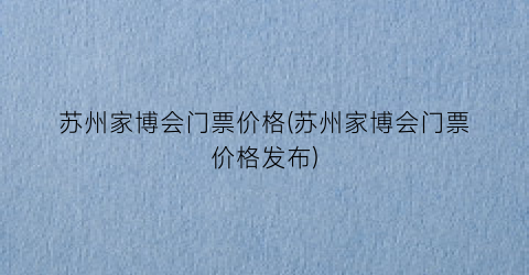 苏州家博会门票价格(苏州家博会门票价格发布)