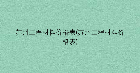 苏州工程材料价格表(苏州工程材料价格表)
