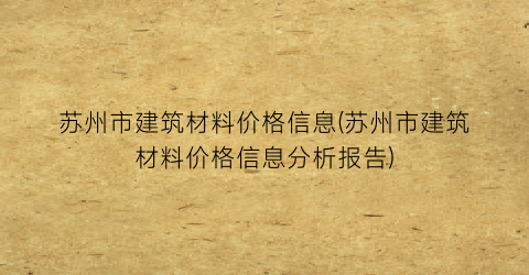 苏州市建筑材料价格信息(苏州市建筑材料价格信息分析报告)