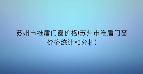 苏州市维盾门窗价格(苏州市维盾门窗价格统计和分析)