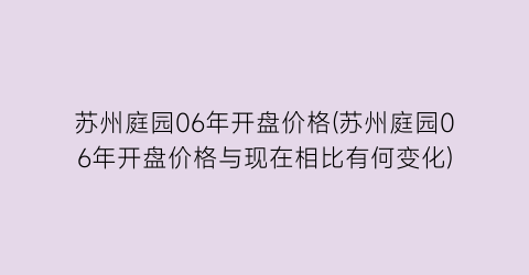 苏州庭园06年开盘价格(苏州庭园06年开盘价格与现在相比有何变化)