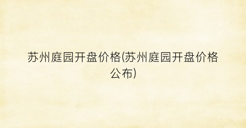 苏州庭园开盘价格(苏州庭园开盘价格公布)