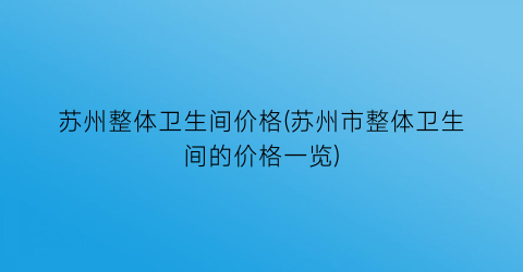 苏州整体卫生间价格(苏州市整体卫生间的价格一览)