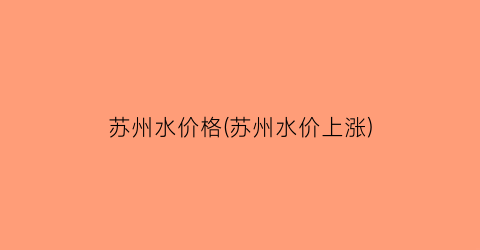 苏州水价格(苏州水价上涨)