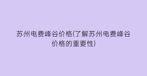 苏州电费峰谷价格(了解苏州电费峰谷价格的重要性)