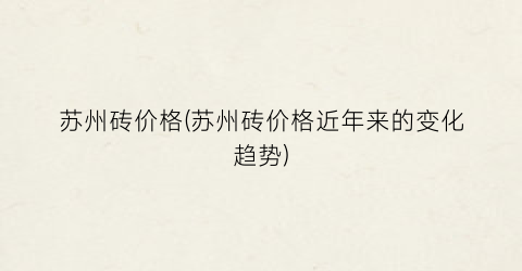 苏州砖价格(苏州砖价格近年来的变化趋势)