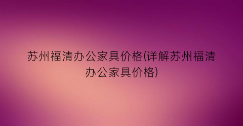 苏州福清办公家具价格(详解苏州福清办公家具价格)