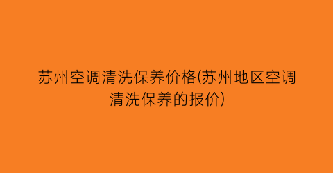 苏州空调清洗保养价格(苏州地区空调清洗保养的报价)