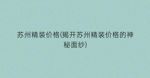 苏州精装价格(揭开苏州精装价格的神秘面纱)