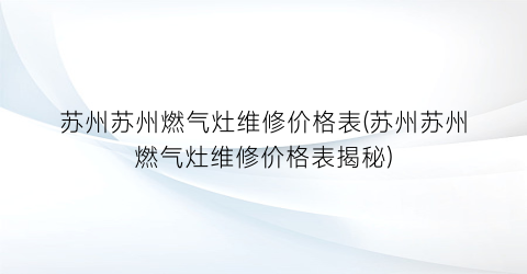 “苏州苏州燃气灶维修价格表(苏州苏州燃气灶维修价格表揭秘)